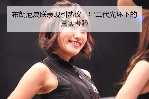 布朗尼夏联表现引热议，星二代光环下的真实考验